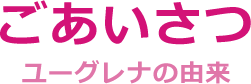 ごあいさつ-ユーグレナの由来